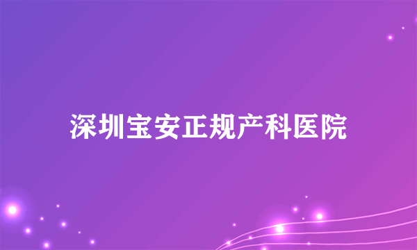 深圳宝安正规产科医院