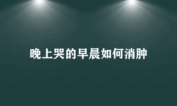 晚上哭的早晨如何消肿