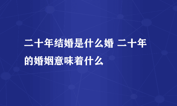 二十年结婚是什么婚 二十年的婚姻意味着什么