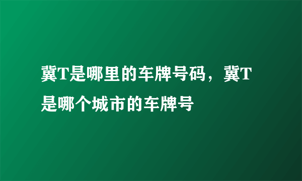 冀T是哪里的车牌号码，冀T是哪个城市的车牌号