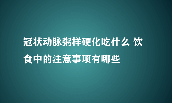 冠状动脉粥样硬化吃什么 饮食中的注意事项有哪些