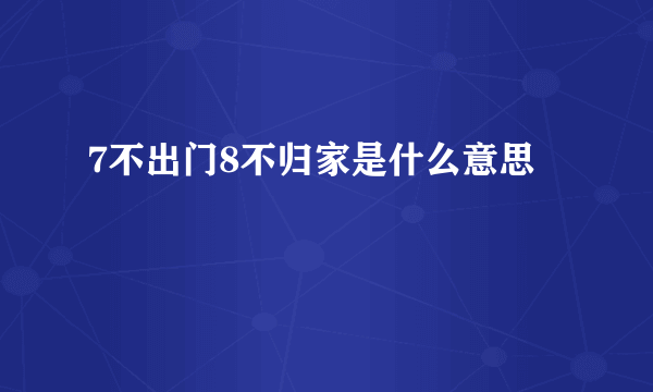 7不出门8不归家是什么意思