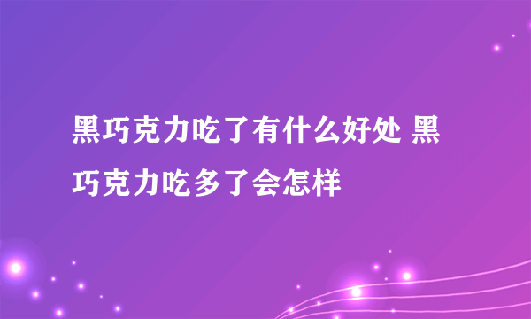 黑巧克力吃了有什么好处 黑巧克力吃多了会怎样