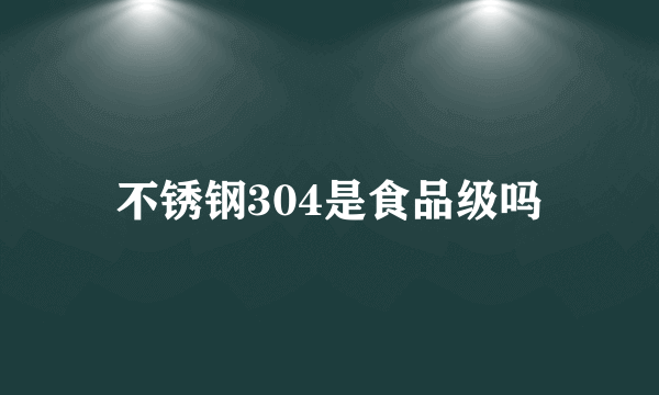 不锈钢304是食品级吗