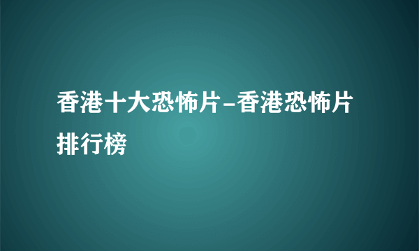 香港十大恐怖片-香港恐怖片排行榜