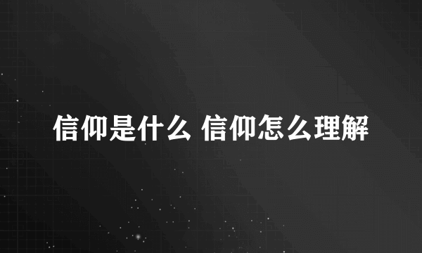 信仰是什么 信仰怎么理解