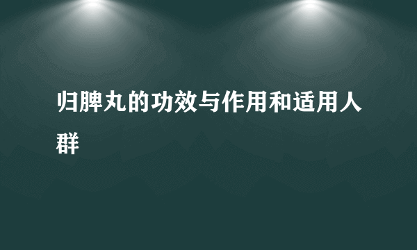 归脾丸的功效与作用和适用人群