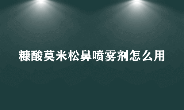 糠酸莫米松鼻喷雾剂怎么用