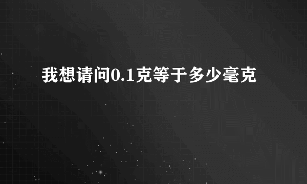 我想请问0.1克等于多少毫克