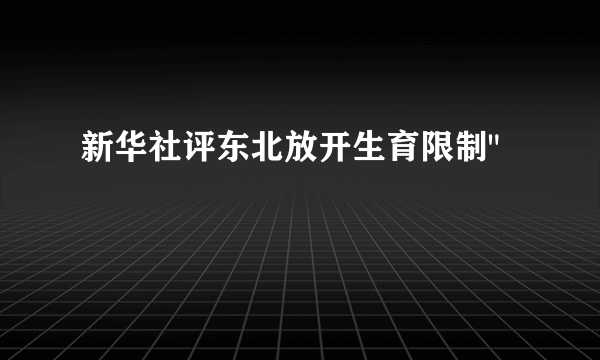 新华社评东北放开生育限制