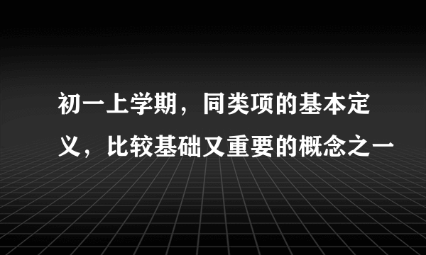 初一上学期，同类项的基本定义，比较基础又重要的概念之一