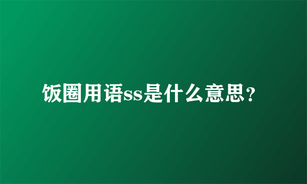 饭圈用语ss是什么意思？