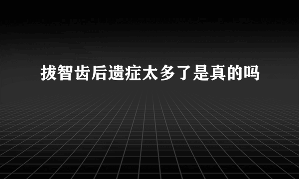 拔智齿后遗症太多了是真的吗