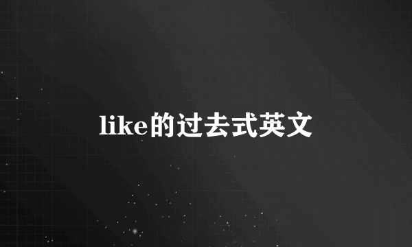 like的过去式英文