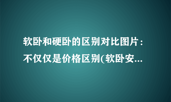 软卧和硬卧的区别对比图片：不仅仅是价格区别(软卧安全性高)