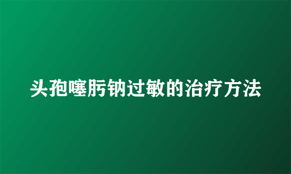 头孢噻肟钠过敏的治疗方法