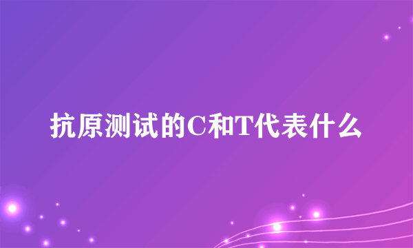 抗原测试的C和T代表什么