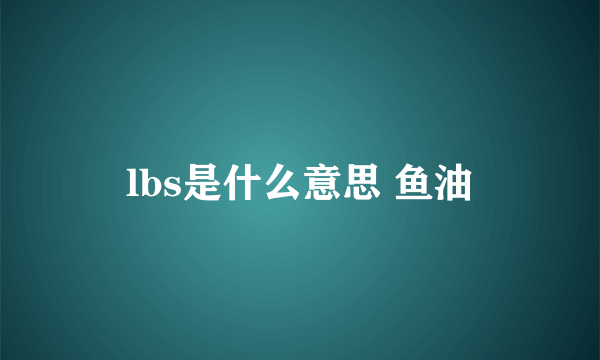 lbs是什么意思 鱼油