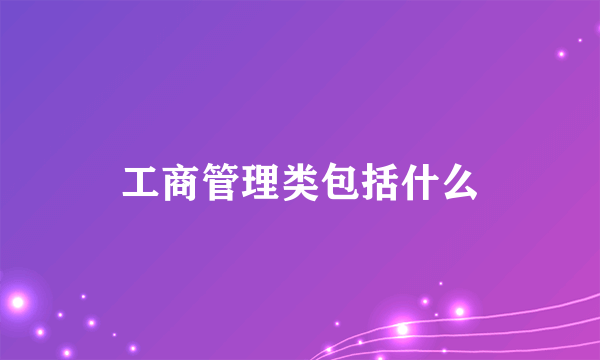 工商管理类包括什么