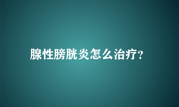 腺性膀胱炎怎么治疗？