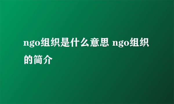 ngo组织是什么意思 ngo组织的简介