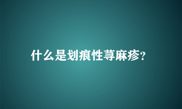 什么是划痕性荨麻疹？