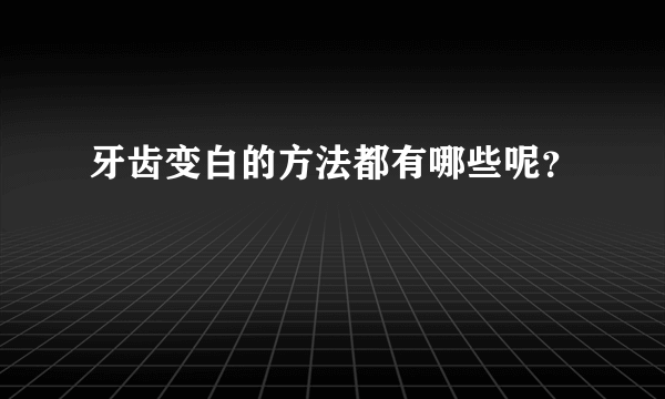 牙齿变白的方法都有哪些呢？