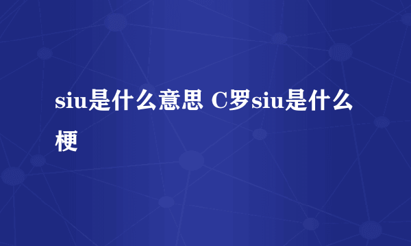 siu是什么意思 C罗siu是什么梗