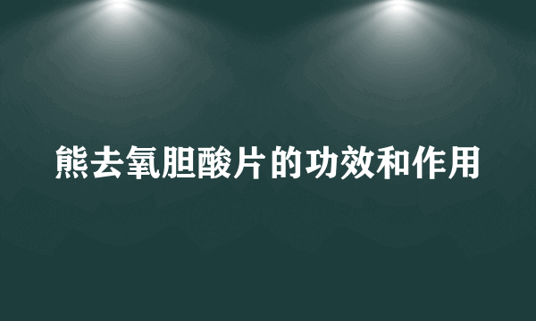 熊去氧胆酸片的功效和作用