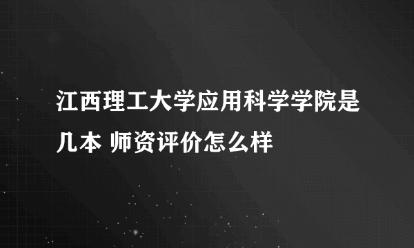 江西理工大学应用科学学院是几本 师资评价怎么样