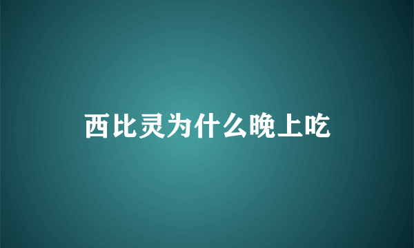 西比灵为什么晚上吃