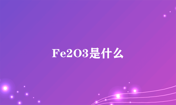 Fe2O3是什么