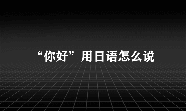 “你好”用日语怎么说