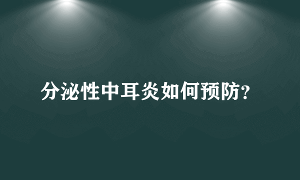 分泌性中耳炎如何预防？