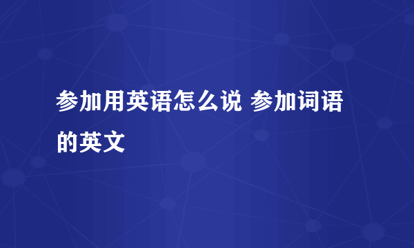 参加用英语怎么说 参加词语的英文