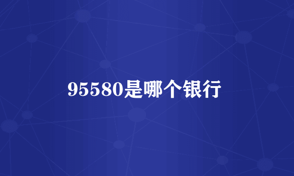 95580是哪个银行 