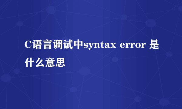 C语言调试中syntax error 是什么意思