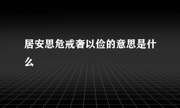 居安思危戒奢以俭的意思是什么