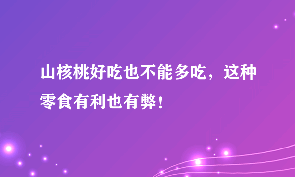 山核桃好吃也不能多吃，这种零食有利也有弊！