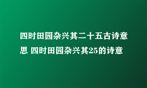 四时田园杂兴其二十五古诗意思 四时田园杂兴其25的诗意