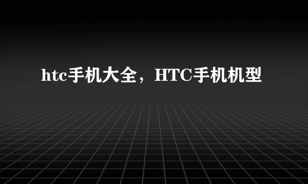 htc手机大全，HTC手机机型