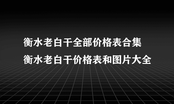 衡水老白干全部价格表合集 衡水老白干价格表和图片大全