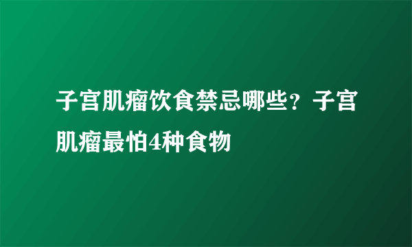 子宫肌瘤饮食禁忌哪些？子宫肌瘤最怕4种食物