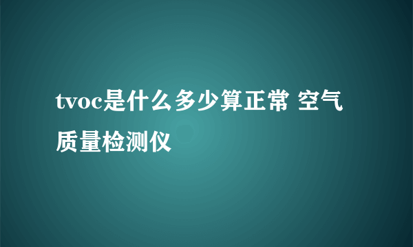 tvoc是什么多少算正常 空气质量检测仪