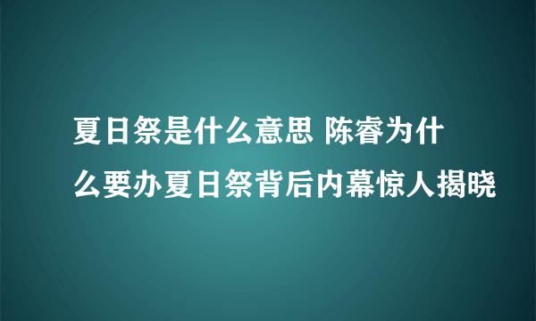 夏日祭是什么意思 陈睿为什么要办夏日祭背后内幕惊人揭晓