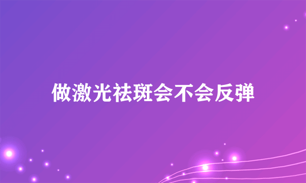 做激光祛斑会不会反弹