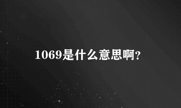 1069是什么意思啊？