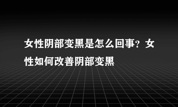 女性阴部变黑是怎么回事？女性如何改善阴部变黑