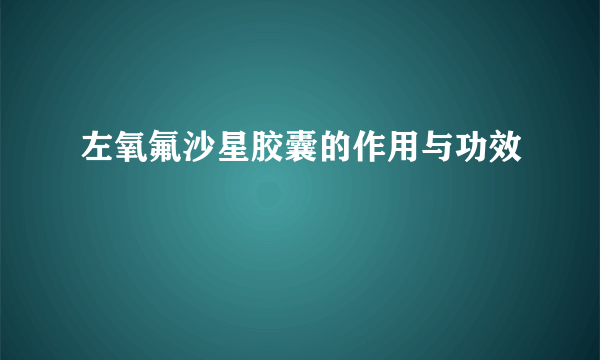 左氧氟沙星胶囊的作用与功效