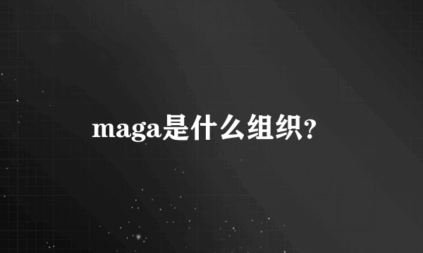 maga是什么组织？